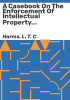 A_casebook_on_the_enforcement_of_intellectual_property_rights